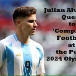 Julian Alvarez’s Quest to 'Complete' Football at the Paris 2024 Olympics