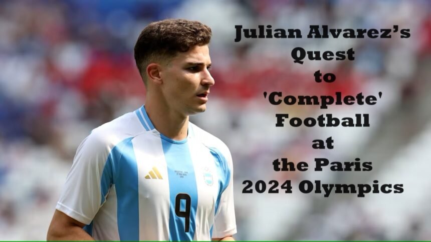 Julian Alvarez’s Quest to 'Complete' Football at the Paris 2024 Olympics